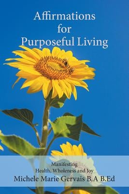 Affirmations for Purposeful Living: Manifesting Health, Wholeness and Joy by Gervais, Michele Marie