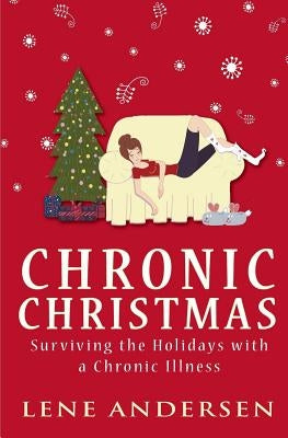 Chronic Christmas: Surviving the Holidays with a Chronic Illness by Andersen, Lene
