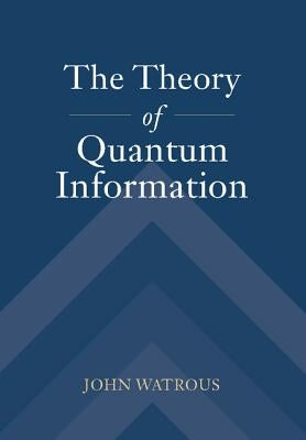 The Theory of Quantum Information by Watrous, John