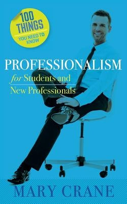 100 Things You Need to Know: Professionalism For Students and New Professionals by Crane, Mary