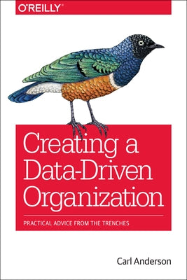 Creating a Data-Driven Organization: Practical Advice from the Trenches by Anderson, Carl