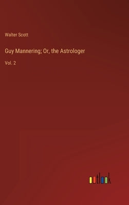 Guy Mannering; Or, the Astrologer: Vol. 2 by Scott, Walter