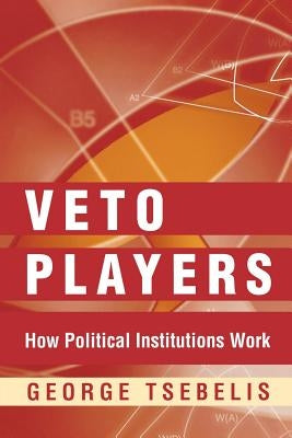 Veto Players: How Political Institutions Work by Tsebelis, George