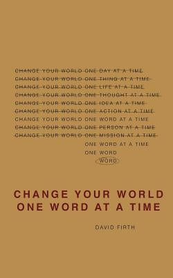 Change Your World One Word At A Time: How the way we speak creates our life by Firth, David