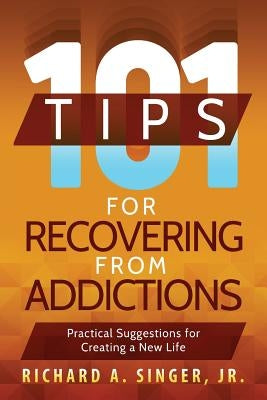 101 Tips for Recovering from Addictions: Practical Suggestions for Creating a New Life by Singer, Richard a.