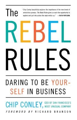 The Rebel Rules: Daring to Be Yourself in Business by Conley, Chip