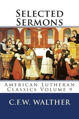 Selected Sermons: American Lutheran Classics Volume 9 by Walther, C. F. W.