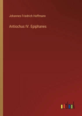 Antiochus IV. Epiphanes by Hoffmann, Johannes Friedrich