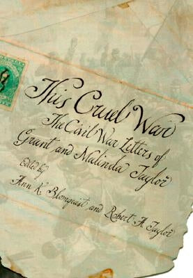 This Cruel War: The Civil War Letters of Grant and Malinda Taylor by Blomquist, Ann K.