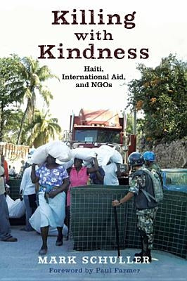 Killing with Kindness: Haiti, International Aid, and NGOs by Schuller, Mark