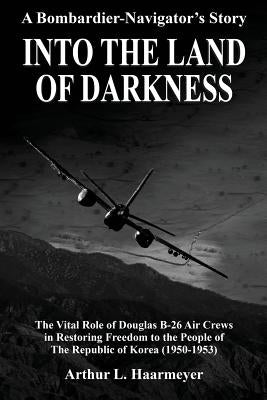 Into the Land of Darkness: A Bombardier-Navigator's Story by Haarmeyer, Arthur L.