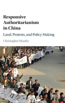 Responsive Authoritarianism in China: Land, Protests, and Policy Making by Heurlin, Christopher