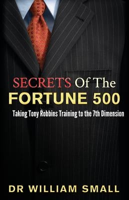 Secrets of the Fortune 500: : Taking Tony Robbins Training to the 7th Dimension by Small, William C.