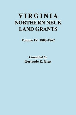 Virginia Northern Neck Land Grants. Volume IV: 1800-1862 by Gray, Gertrude E.