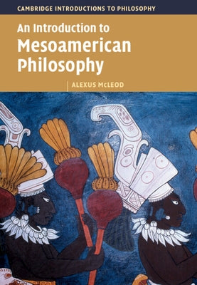 An Introduction to Mesoamerican Philosophy by McLeod, Alexus