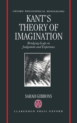 Kant's Theory of Imagination: Bridging Gaps in Judgement and Experience by Gibbons, Sarah L.