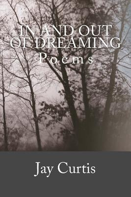 In and Out of Dreaming: Poems by Curtis, Jay