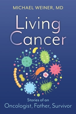 Living Cancer: Stories from an Oncologist, Father, and Survivor by Weiner, Michael