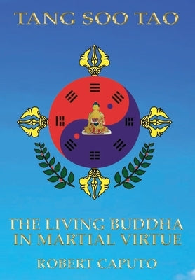 Tang Soo Tao: The Living Buddha In Martial Virtue by Caputo, Robert