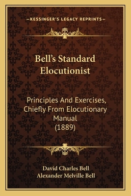 Bell's Standard Elocutionist: Principles And Exercises, Chiefly From Elocutionary Manual (1889) by Bell, David Charles
