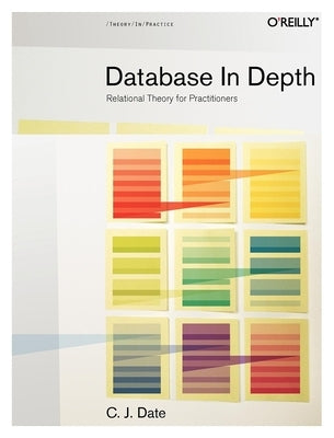 Database in Depth: Relational Theory for Practitioners by Date, Chris J.