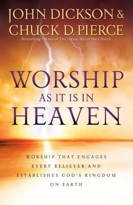 Worship as It Is in Heaven: Worship That Engages Every Believer and Establishes God's Kingdom on Earth by Dickson, John