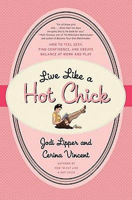 Live Like a Hot Chick: How to Feel Sexy, Find Confidence, and Create Balance at Work and Play by Lipper, Jodi