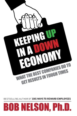 Keeping Up in a Down Economy: What the Best Companies do to Get Results in Tough Times by Nelson, Bob