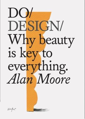 Do Design: Why Beauty Is Key to Everything. (Design Theory Book, Inspirational Gift for Designers and Artists) by Moore, Alan