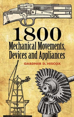 1800 Mechanical Movements: Devices and Appliances by Hiscox, Gardner D.