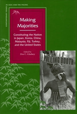 Making Majorities: Constituting the Nation in Japan, Korea, China, Malaysia, Fiji, Turkey, and the United States by Gladney, Dru C.