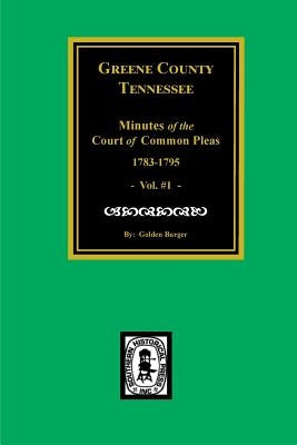 Greene County, Tennessee Minutes of the Court of Common Pleas, 1783-1795. (Vol. #1). by Burger, Golden