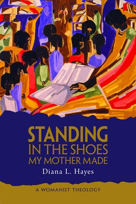 Standing in the Shoes My Mother Made: A Womanist Theology by Hayes, Diana L.