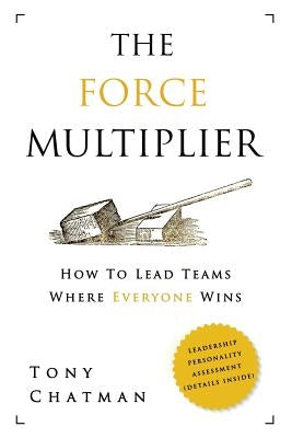 The Force Multiplier: How to Lead Teams Where Everyone Wins by Chatman, Tony