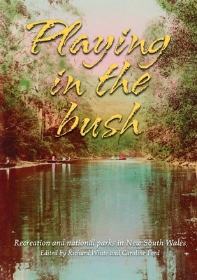 Playing in the Bush: Recreation and National Parks in New South Wales by White, Richard