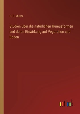 Studien über die natürlichen Humusformen und deren Einwirkung auf Vegetation und Boden by Müller, P. E.