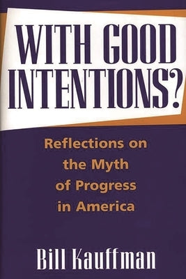 With Good Intentions?: Reflections on the Myth of Progress in America by Kauffman, Bill