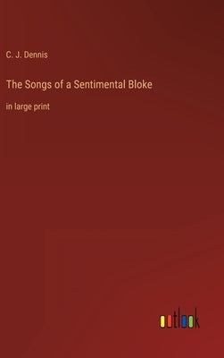 The Songs of a Sentimental Bloke: in large print by Dennis, C. J.