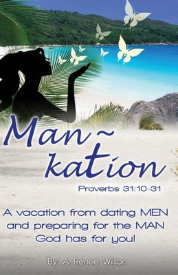 Man Kation: A vacation from dating Men and preparing for the Man God has for you! by Wilson, A. Renee
