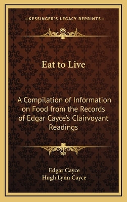 Eat to Live: A Compilation of Information on Food from the Records of Edgar Cayce's Clairvoyant Readings by Cayce, Edgar