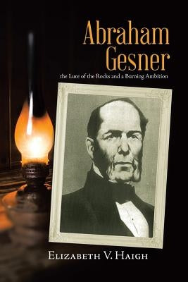 Abraham Gesner: the Lure of the Rocks and a Burning Ambition by Haigh, Elizabeth V.