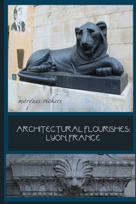 Architectural Flourishes: Lyon, France: Detailing Guide to Lyon Architecture by Vickers, Marques