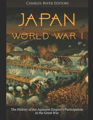Japan and World War I: The History of the Japanese Empire's Participation in the Great War by Charles River Editors