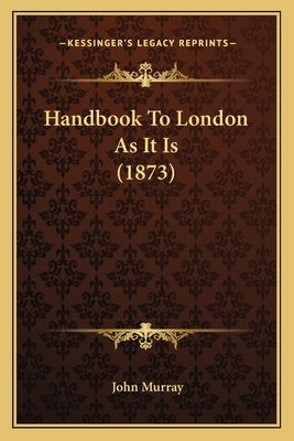 Handbook to London as It Is (1873) by Murray, John