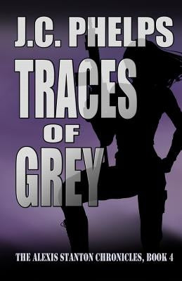 Traces of Grey: Book Four of The Alexis Stanton Chronicles by Phelps, J. C.