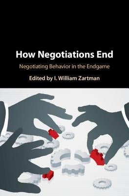 How Negotiations End: Negotiating Behavior in the Endgame by Zartman, I. William