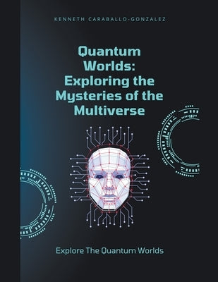 Quantum Worlds: Exploring the Mysteries of the Multiverse by Caraballo, Kenneth
