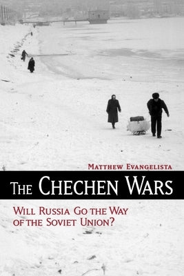 The Chechen Wars: Will Russia Go the Way of the Soviet Union? by Evangelista, Matthew