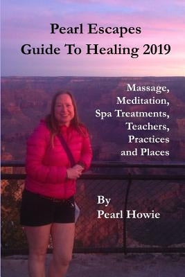 Pearl Escapes Guide to Healing 2019 - Massage, Meditation, Spa Treatments, Teachers, Practices and Places by Howie, Pearl