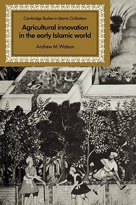 Agricultural Innovation in the Early Islamic World: The Diffusion of Crops and Farming Techniques, 700-1100 by Watson, Andrew M.